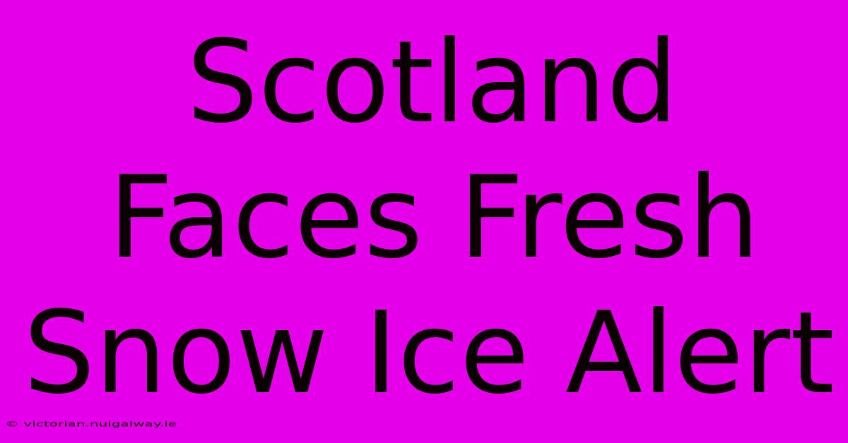 Scotland Faces Fresh Snow Ice Alert