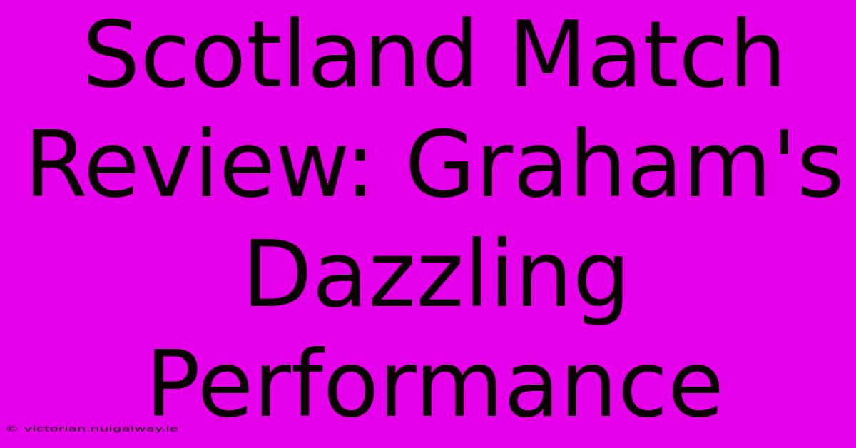 Scotland Match Review: Graham's Dazzling Performance