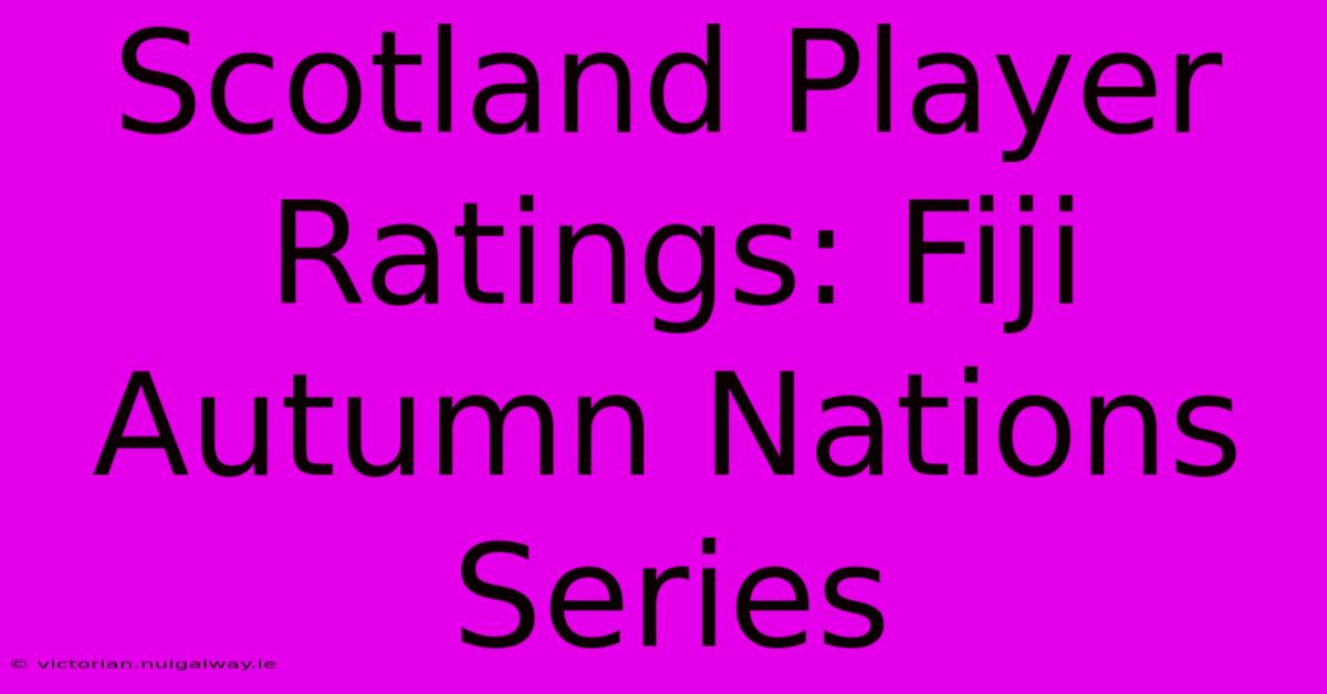 Scotland Player Ratings: Fiji Autumn Nations Series