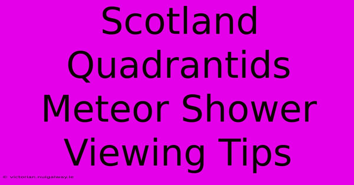 Scotland Quadrantids Meteor Shower Viewing Tips