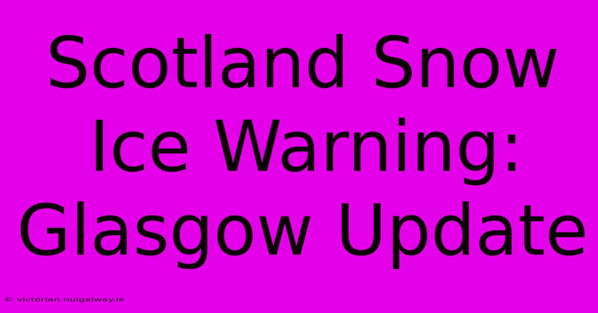 Scotland Snow Ice Warning: Glasgow Update