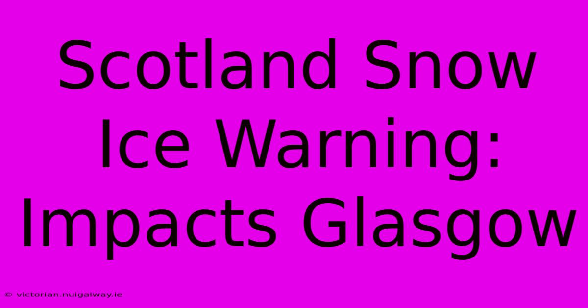 Scotland Snow Ice Warning: Impacts Glasgow