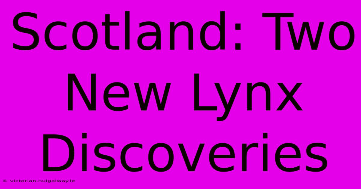 Scotland: Two New Lynx Discoveries