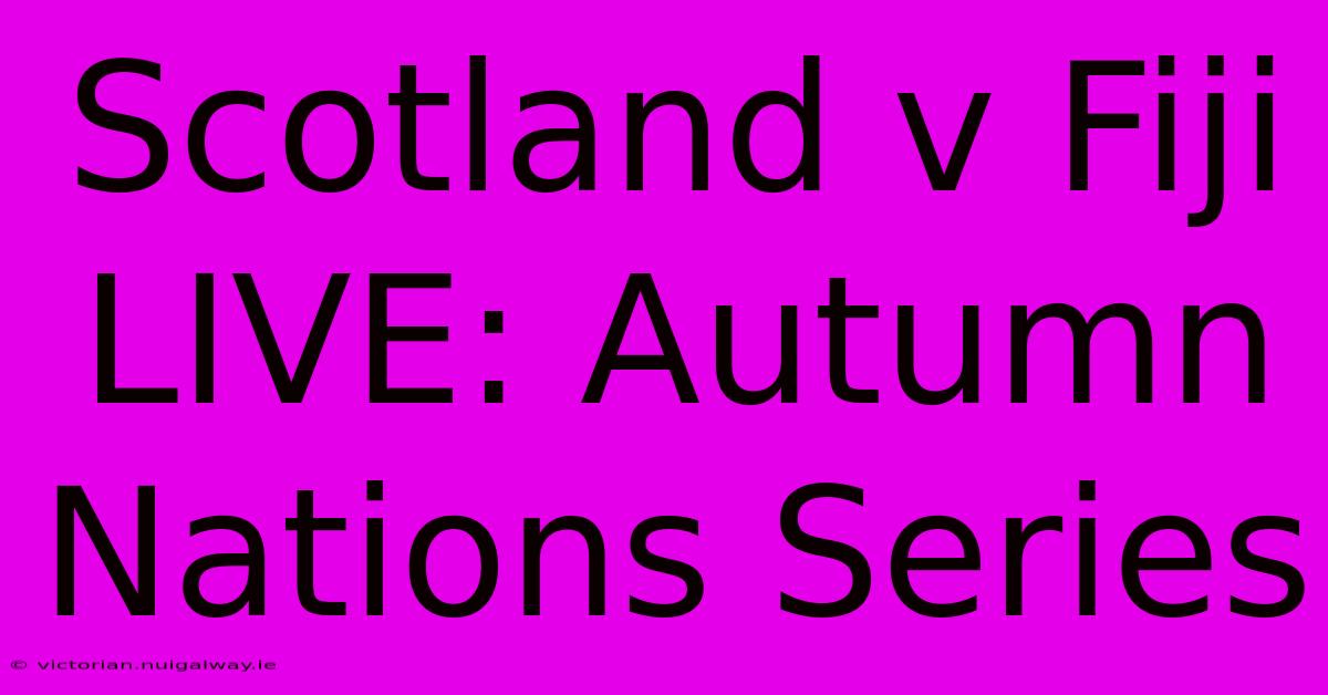 Scotland V Fiji LIVE: Autumn Nations Series