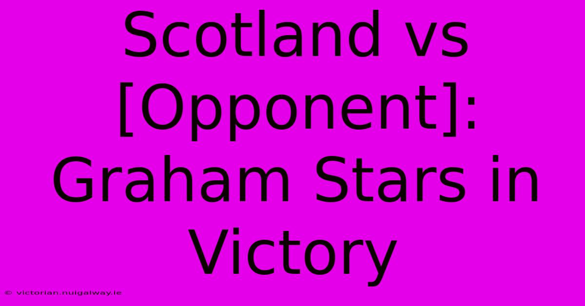 Scotland Vs [Opponent]: Graham Stars In Victory