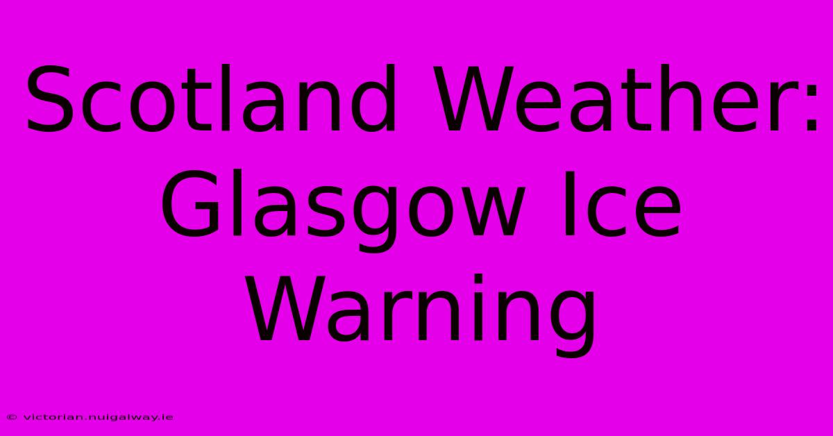 Scotland Weather: Glasgow Ice Warning