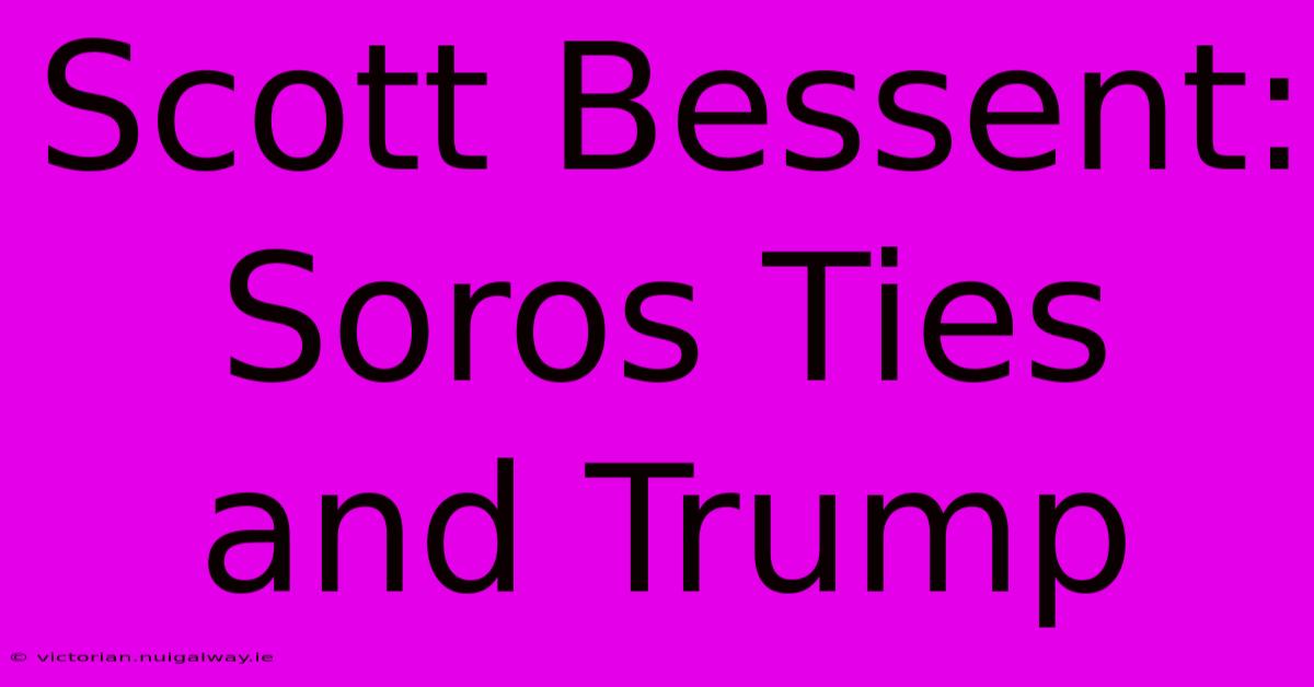 Scott Bessent: Soros Ties And Trump