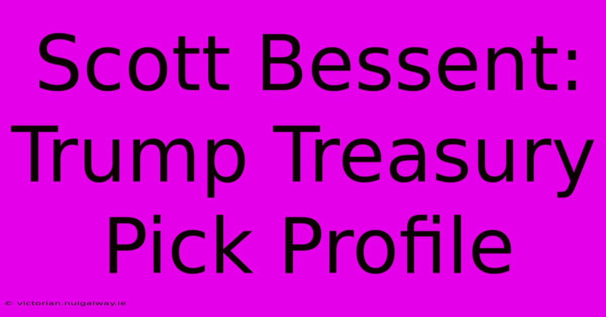 Scott Bessent: Trump Treasury Pick Profile