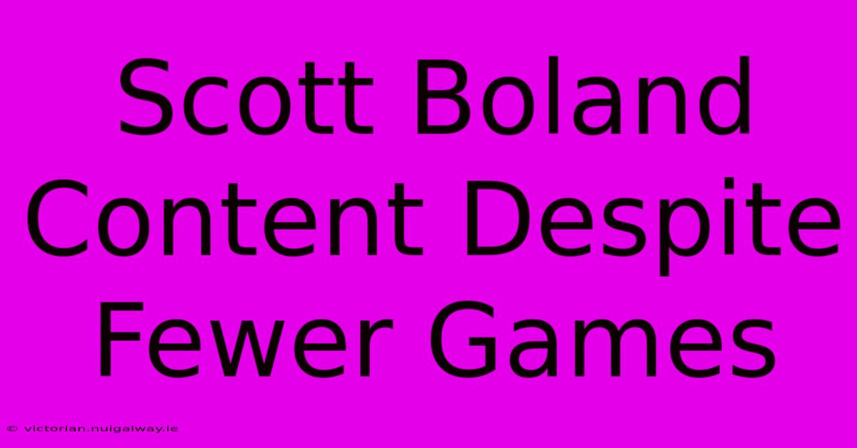 Scott Boland Content Despite Fewer Games