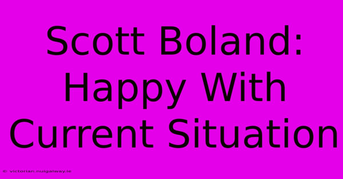 Scott Boland: Happy With Current Situation