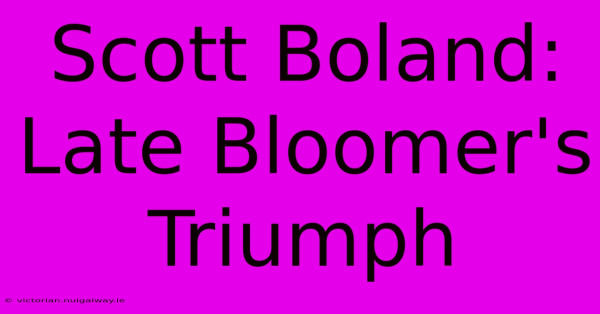 Scott Boland: Late Bloomer's Triumph