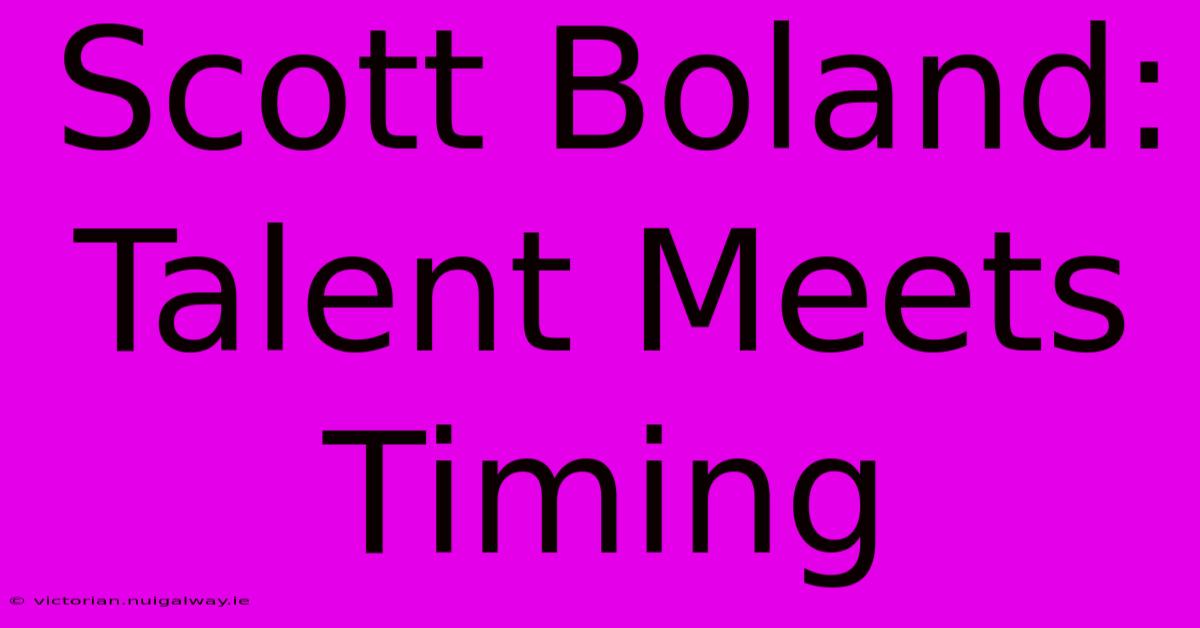 Scott Boland: Talent Meets Timing