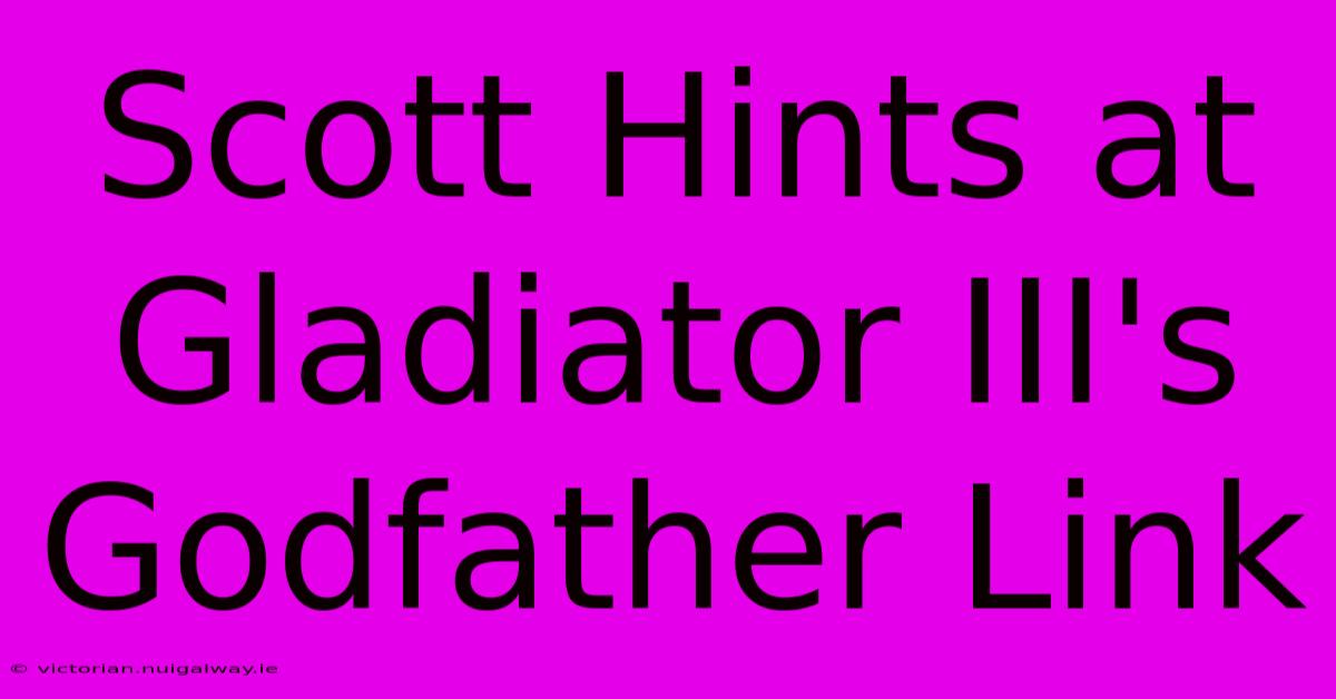 Scott Hints At Gladiator III's Godfather Link