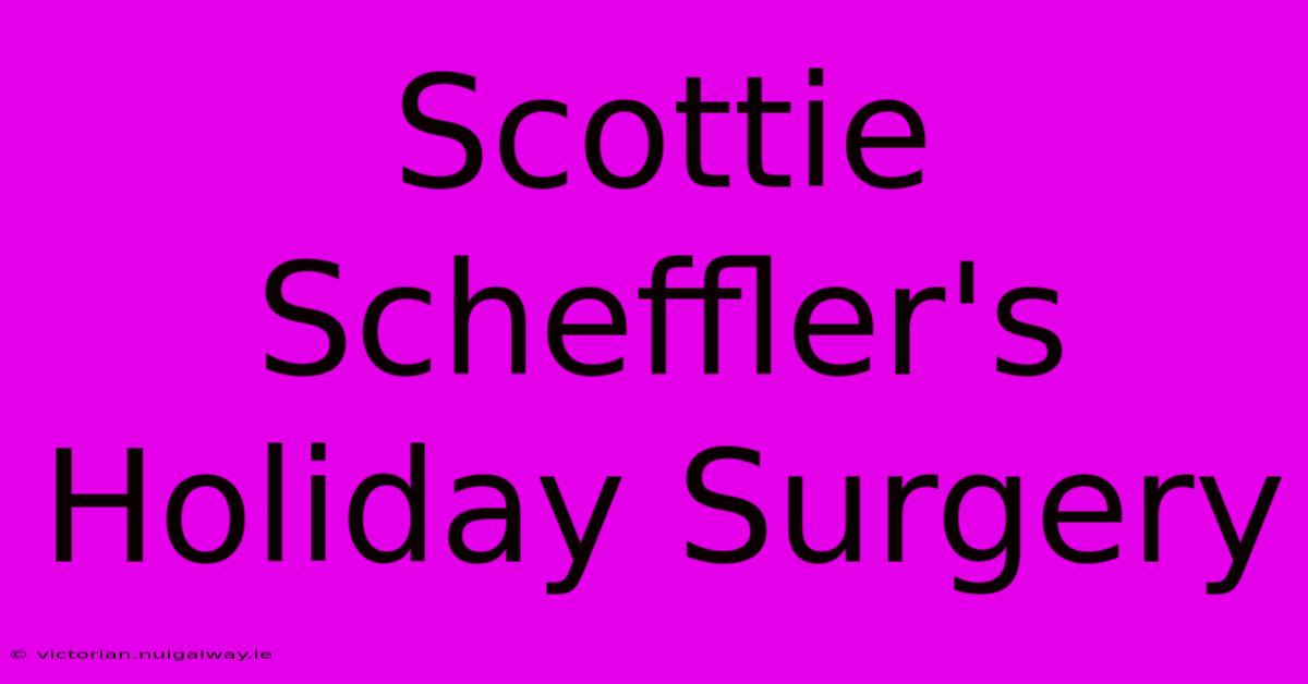 Scottie Scheffler's Holiday Surgery