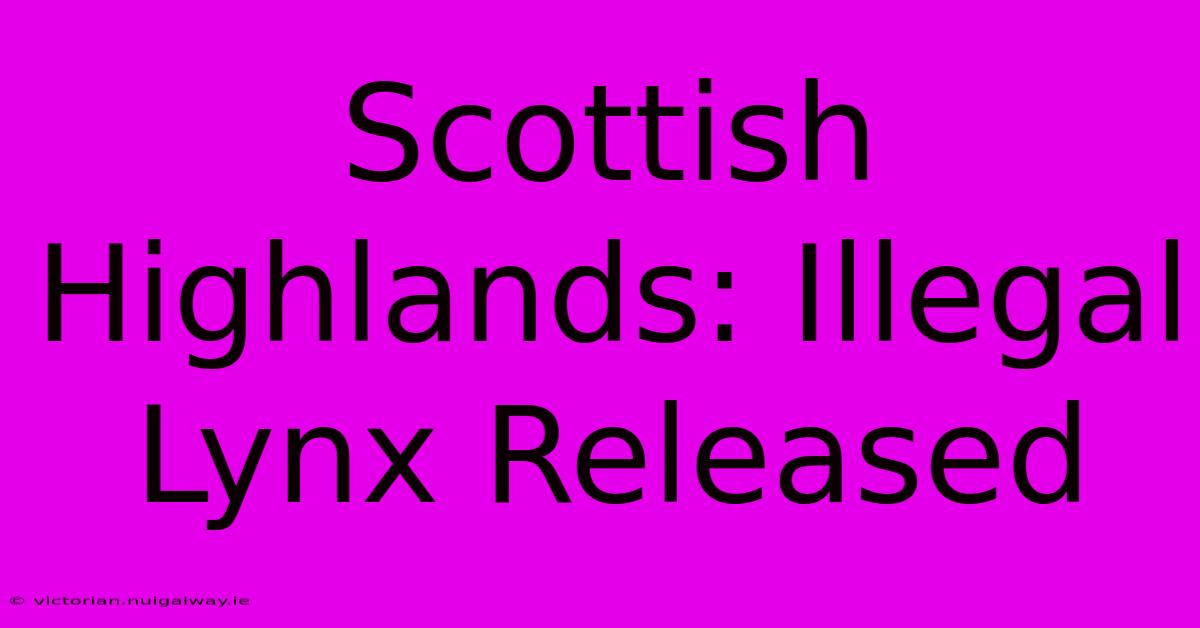 Scottish Highlands: Illegal Lynx Released