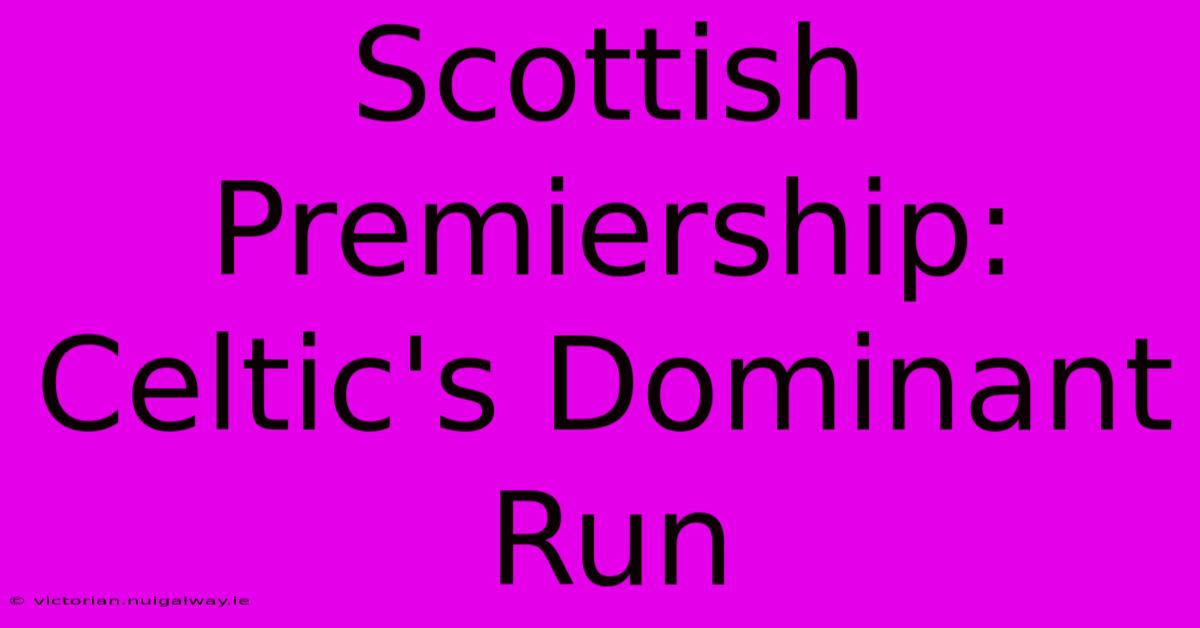 Scottish Premiership: Celtic's Dominant Run