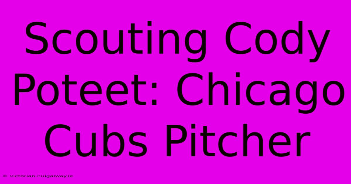 Scouting Cody Poteet: Chicago Cubs Pitcher