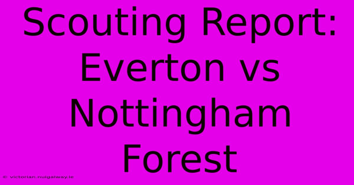 Scouting Report: Everton Vs Nottingham Forest