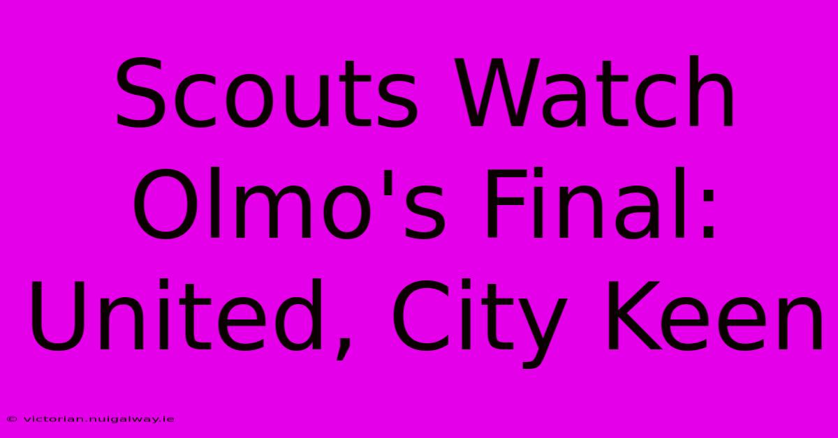 Scouts Watch Olmo's Final: United, City Keen