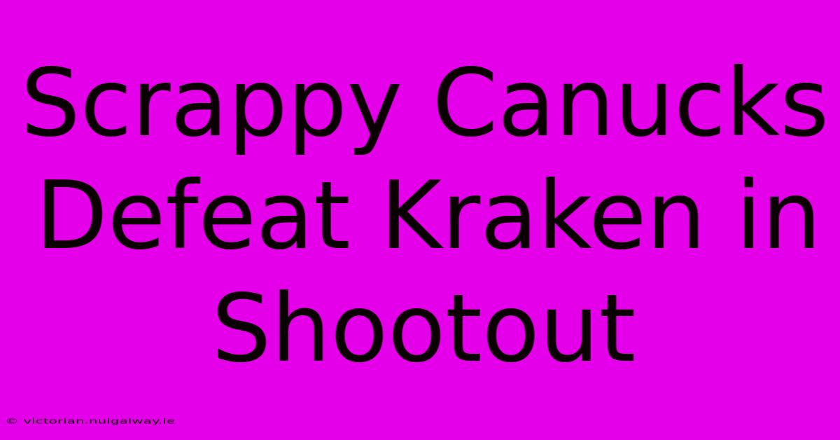 Scrappy Canucks Defeat Kraken In Shootout