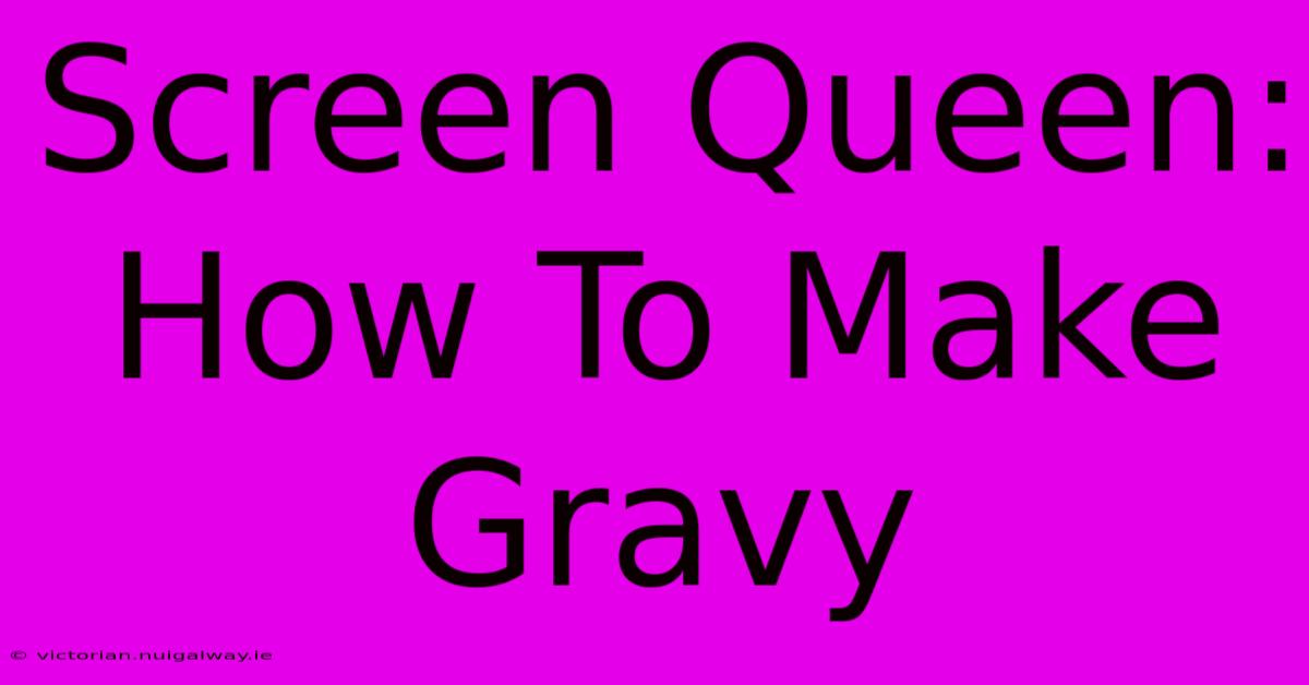 Screen Queen: How To Make Gravy