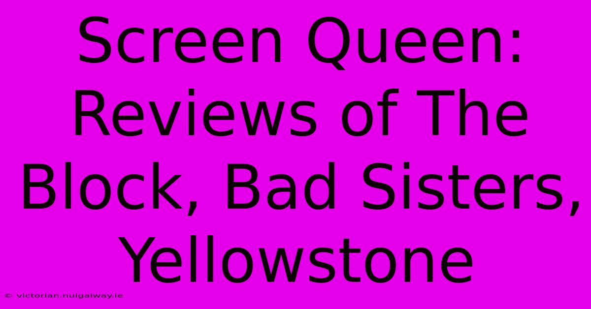 Screen Queen: Reviews Of The Block, Bad Sisters, Yellowstone 