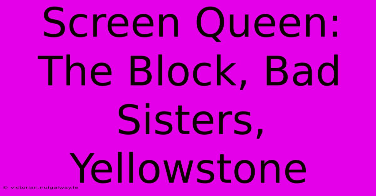 Screen Queen: The Block, Bad Sisters, Yellowstone