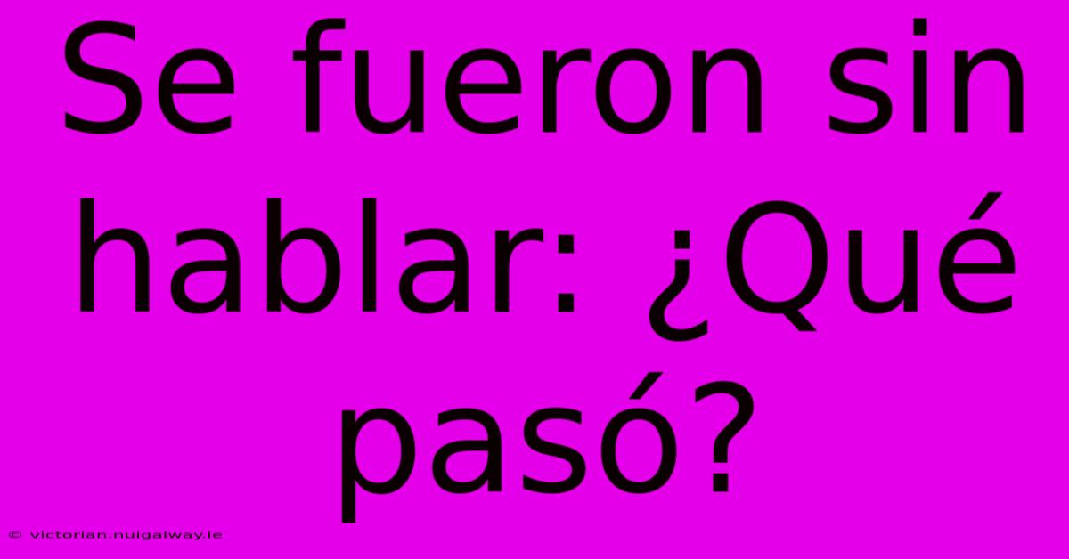 Se Fueron Sin Hablar: ¿Qué Pasó?