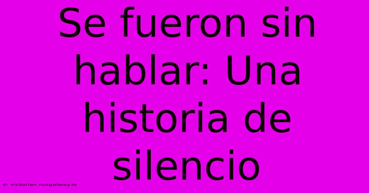 Se Fueron Sin Hablar: Una Historia De Silencio