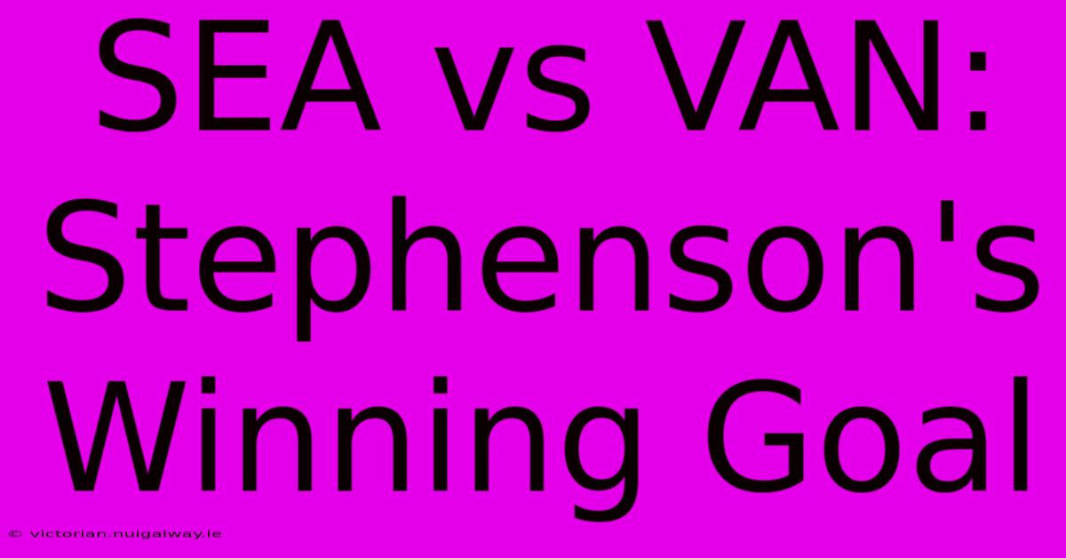 SEA Vs VAN: Stephenson's Winning Goal