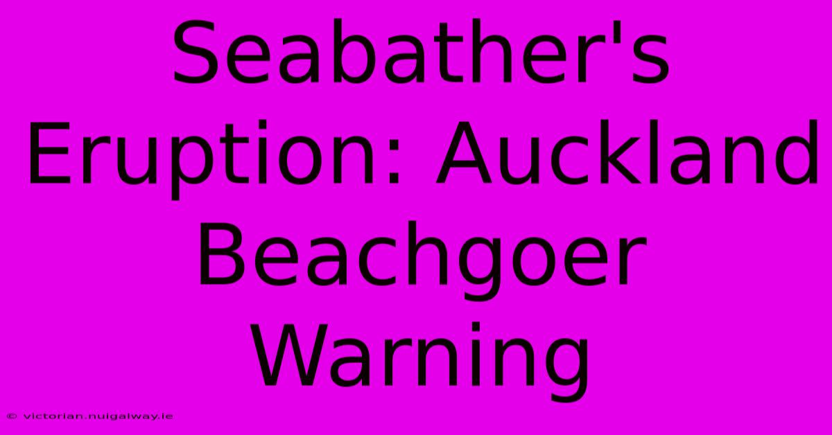 Seabather's Eruption: Auckland Beachgoer Warning