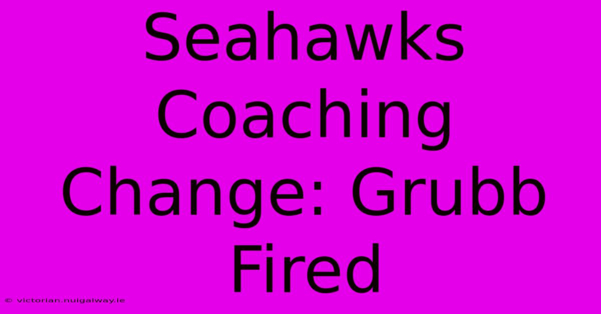 Seahawks Coaching Change: Grubb Fired