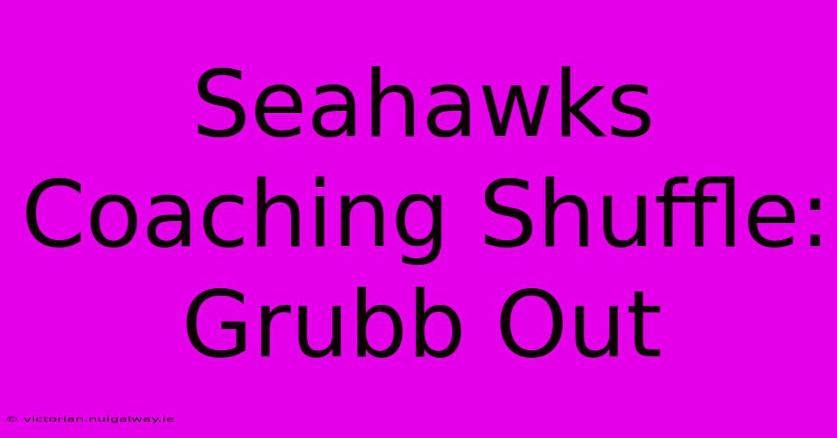 Seahawks Coaching Shuffle: Grubb Out