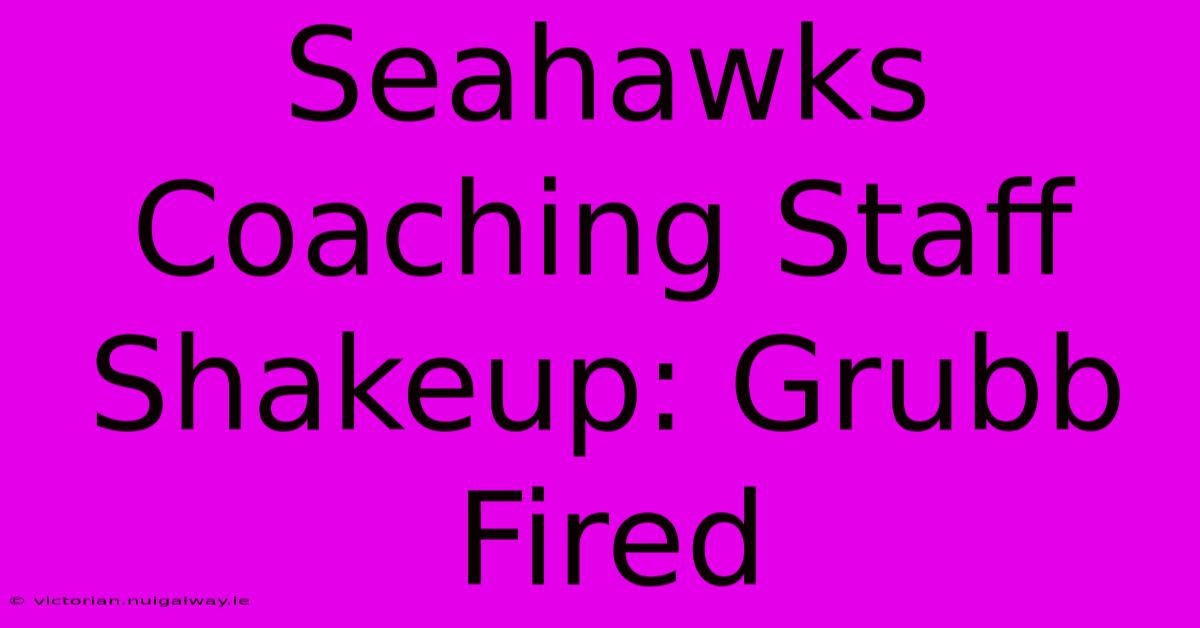 Seahawks Coaching Staff Shakeup: Grubb Fired