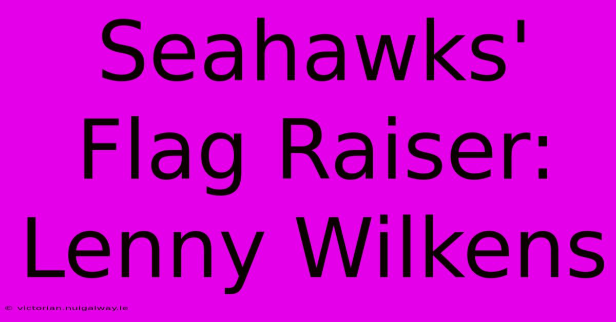 Seahawks' Flag Raiser: Lenny Wilkens