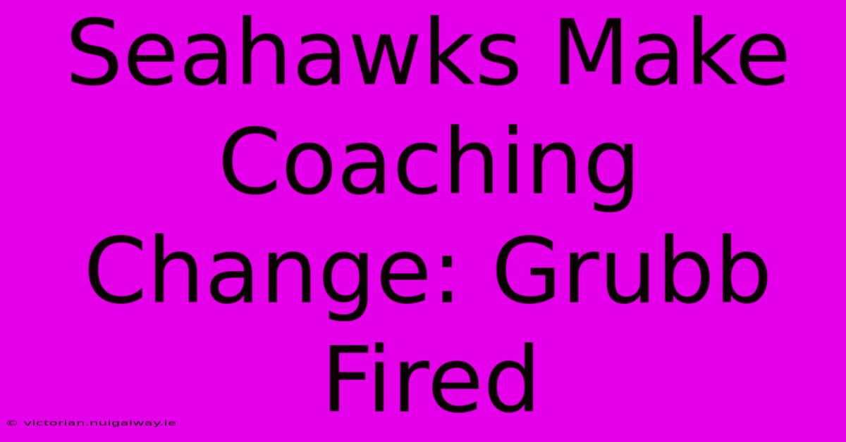 Seahawks Make Coaching Change: Grubb Fired