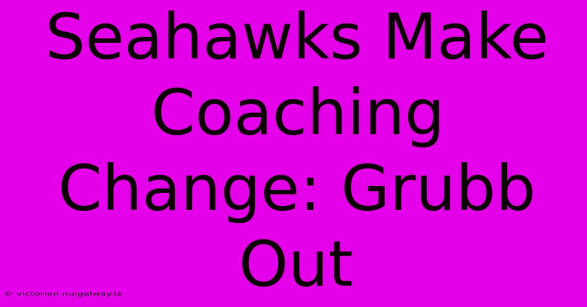 Seahawks Make Coaching Change: Grubb Out