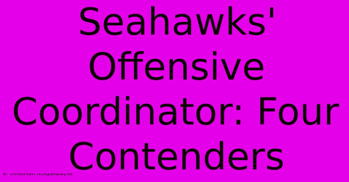 Seahawks' Offensive Coordinator: Four Contenders