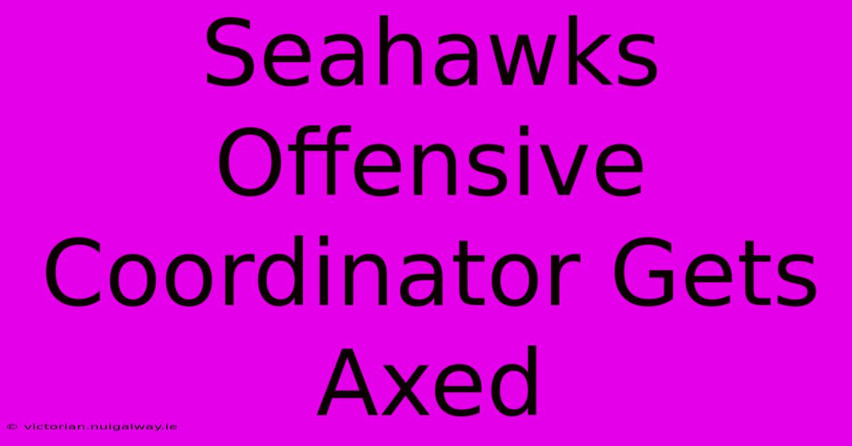 Seahawks Offensive Coordinator Gets Axed