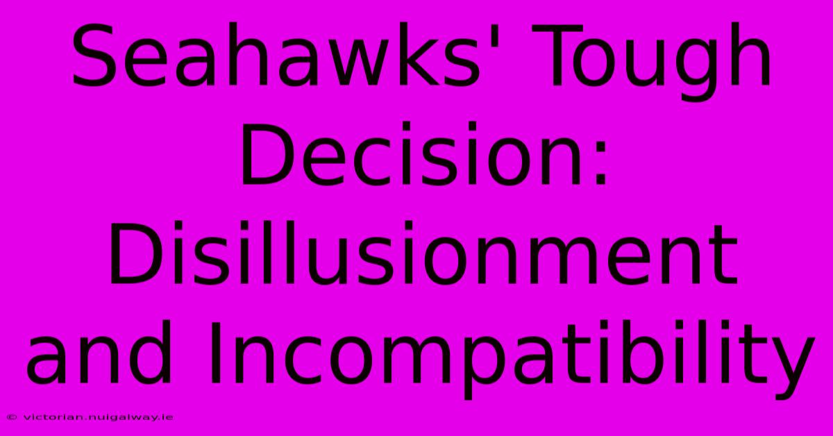 Seahawks' Tough Decision: Disillusionment And Incompatibility