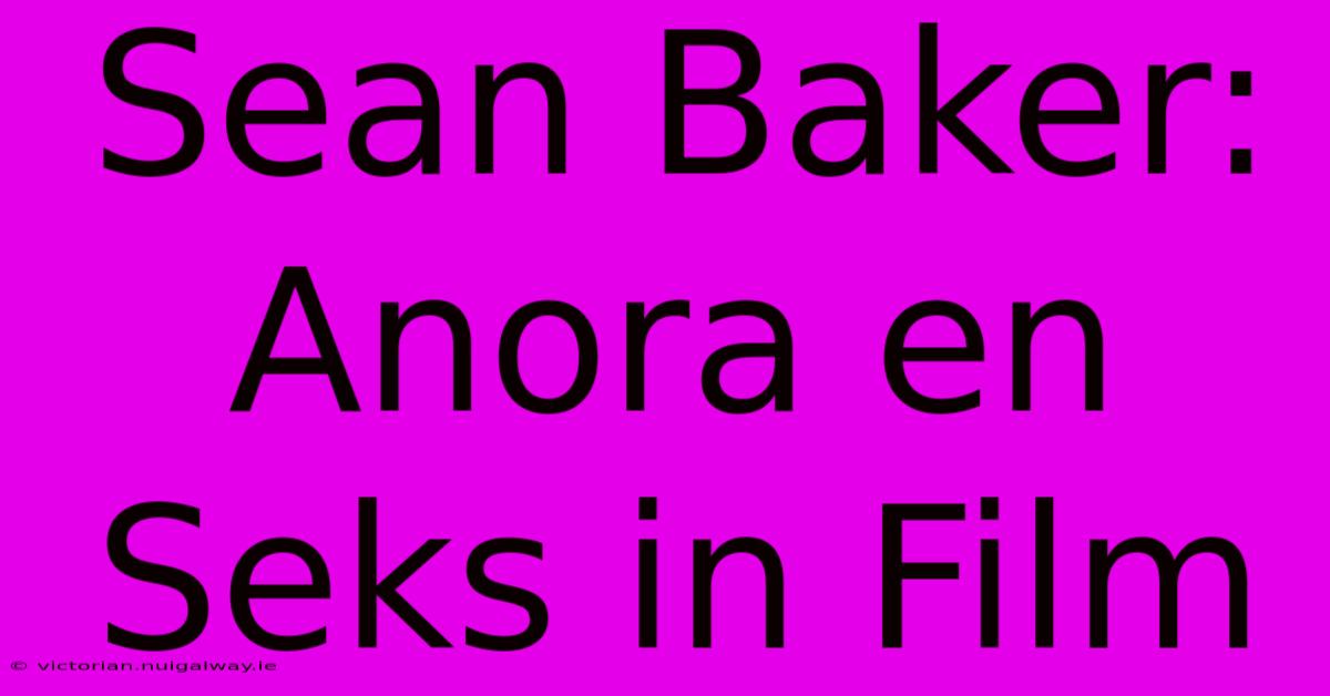 Sean Baker: Anora En Seks In Film 