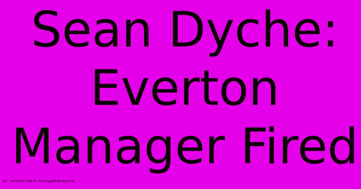 Sean Dyche: Everton Manager Fired