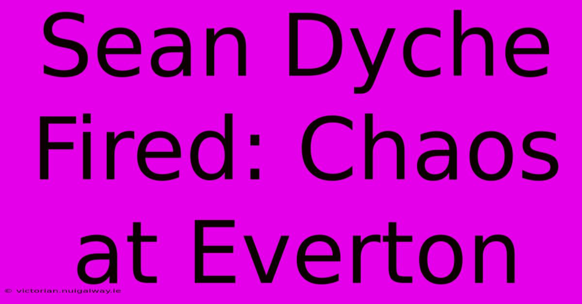 Sean Dyche Fired: Chaos At Everton