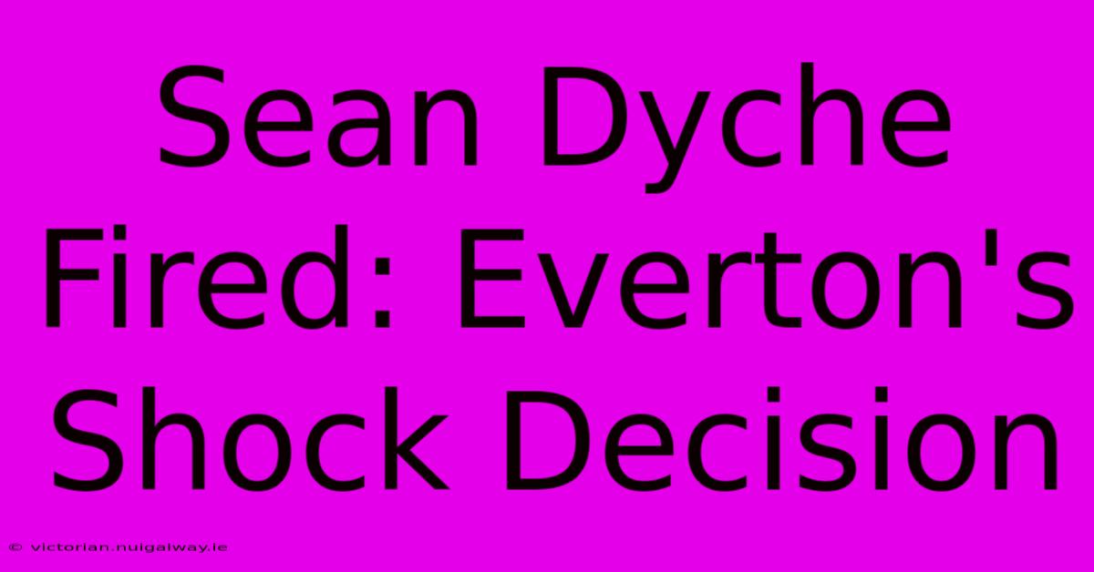 Sean Dyche Fired: Everton's Shock Decision