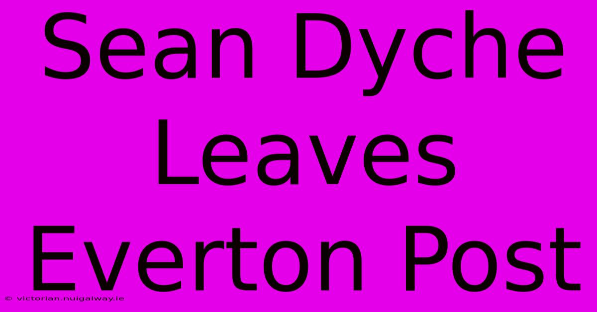 Sean Dyche Leaves Everton Post