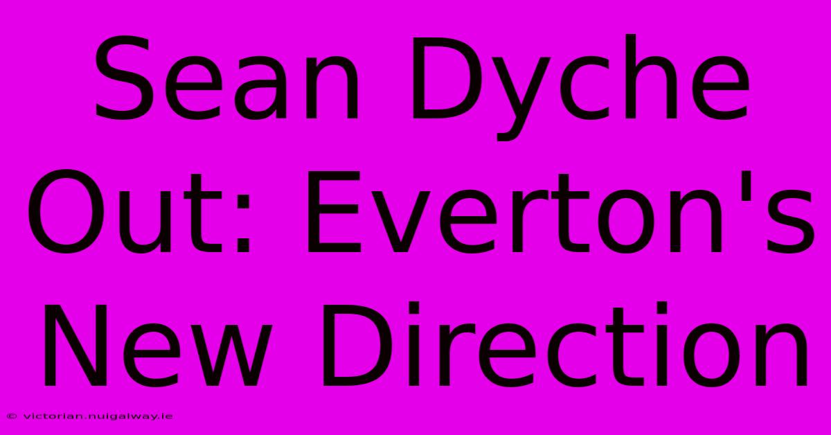 Sean Dyche Out: Everton's New Direction