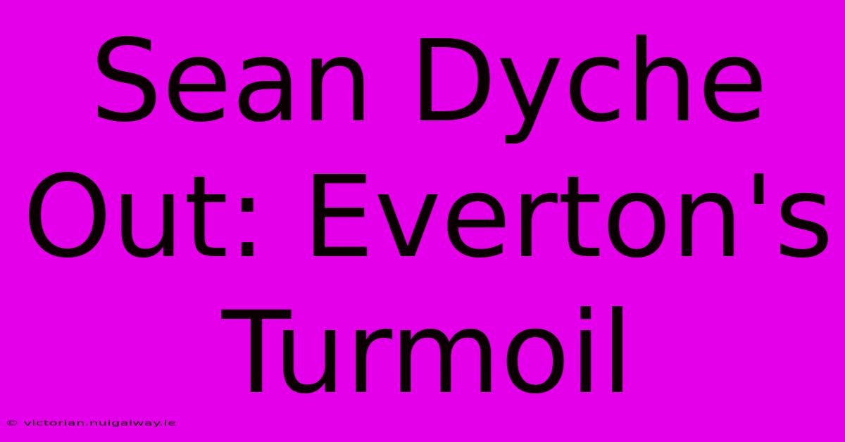 Sean Dyche Out: Everton's Turmoil