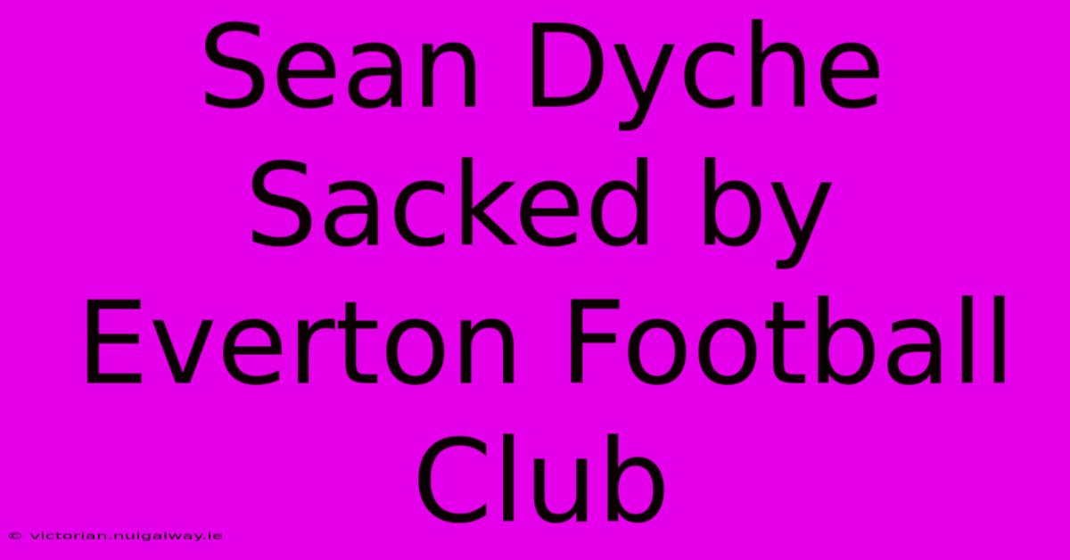 Sean Dyche Sacked By Everton Football Club