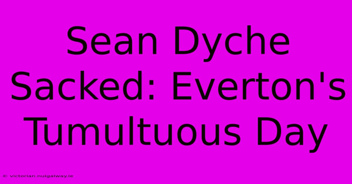 Sean Dyche Sacked: Everton's Tumultuous Day