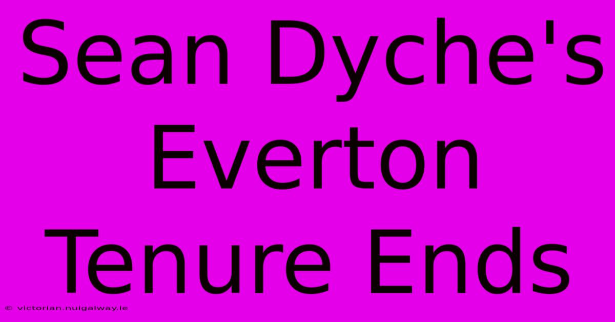 Sean Dyche's Everton Tenure Ends